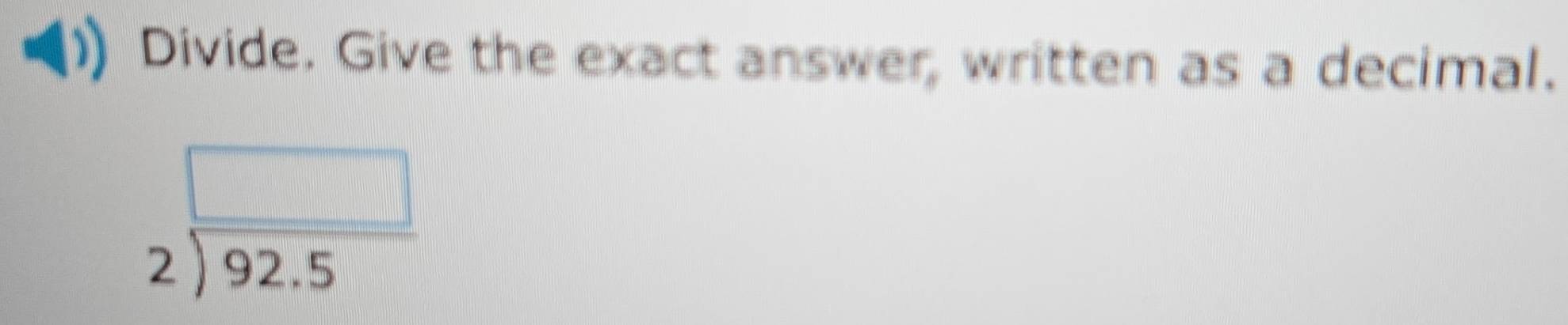 Divide. Give the exact answer, written as a decimal.
beginarrayr □  2encloselongdiv 92.5endarray