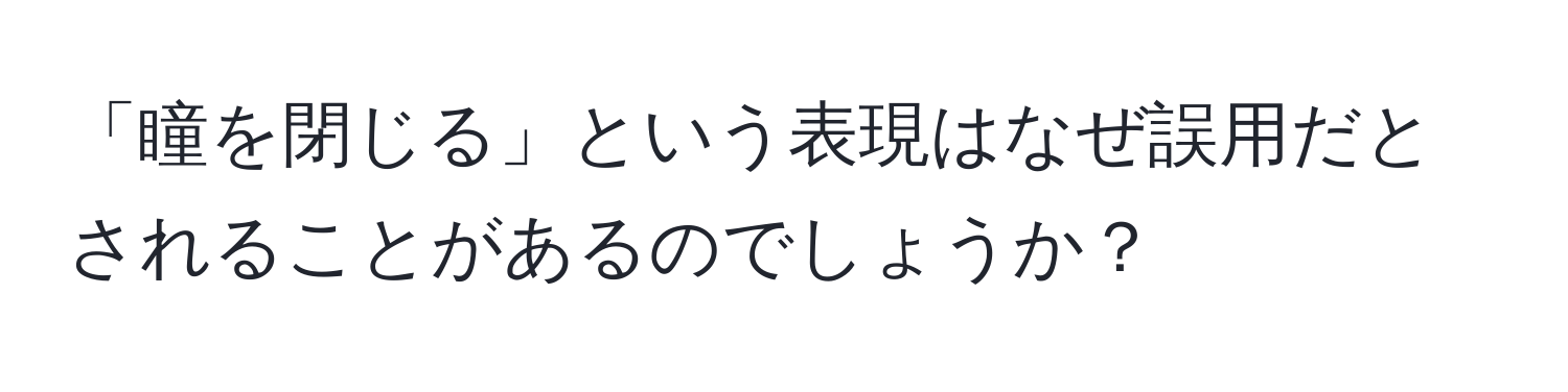 「瞳を閉じる」という表現はなぜ誤用だとされることがあるのでしょうか？