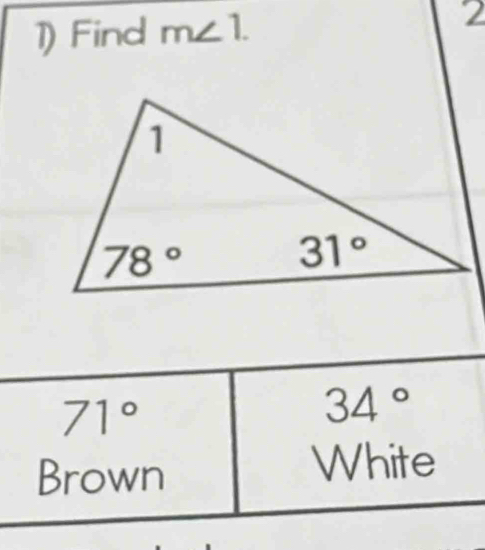 1)Find m∠ 1. 2
71°
34°
Brown
White