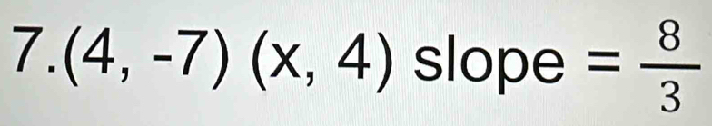 (4,-7)(x,4) slope = 8/3 