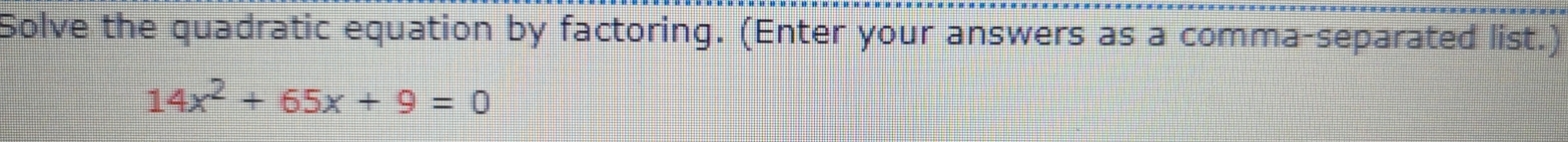 Solve the quadratic equation by factoring. (Enter your answers as a comma-separated list.)
14x^2+65x+9=0