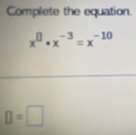 Complete the equation.
x^0· x^(-3)=x^(-10)
D=□