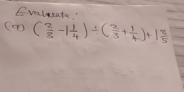 Evalitate. " 
(a) ( 2/3 -1 1/4 )/ ( 2/3 + 1/4 )+1 3/5 