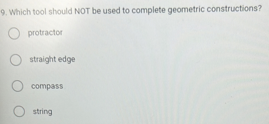 Which tool should NOT be used to complete geometric constructions?
protractor
straight edge
compass
string