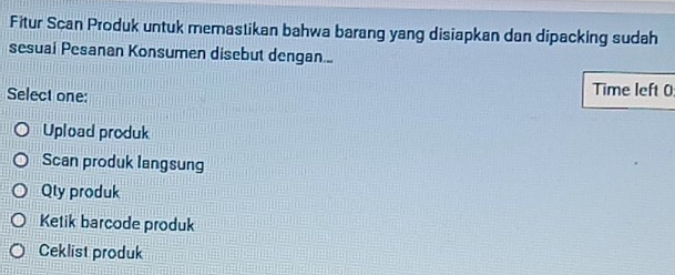 Fitur Scan Produk untuk memastikan bahwa barang yang disiapkan dan dipacking sudah
sesuai Pesanan Konsumen disebut dengan..
Select one: Time left 0
Upload produk
Scan produk langsung
Qly produk
Ketik barcode produk
Ceklist produk