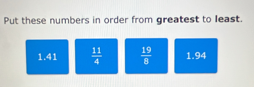 Put these numbers in order from greatest to least.
 11/4 
 19/8 
1.41 1.94