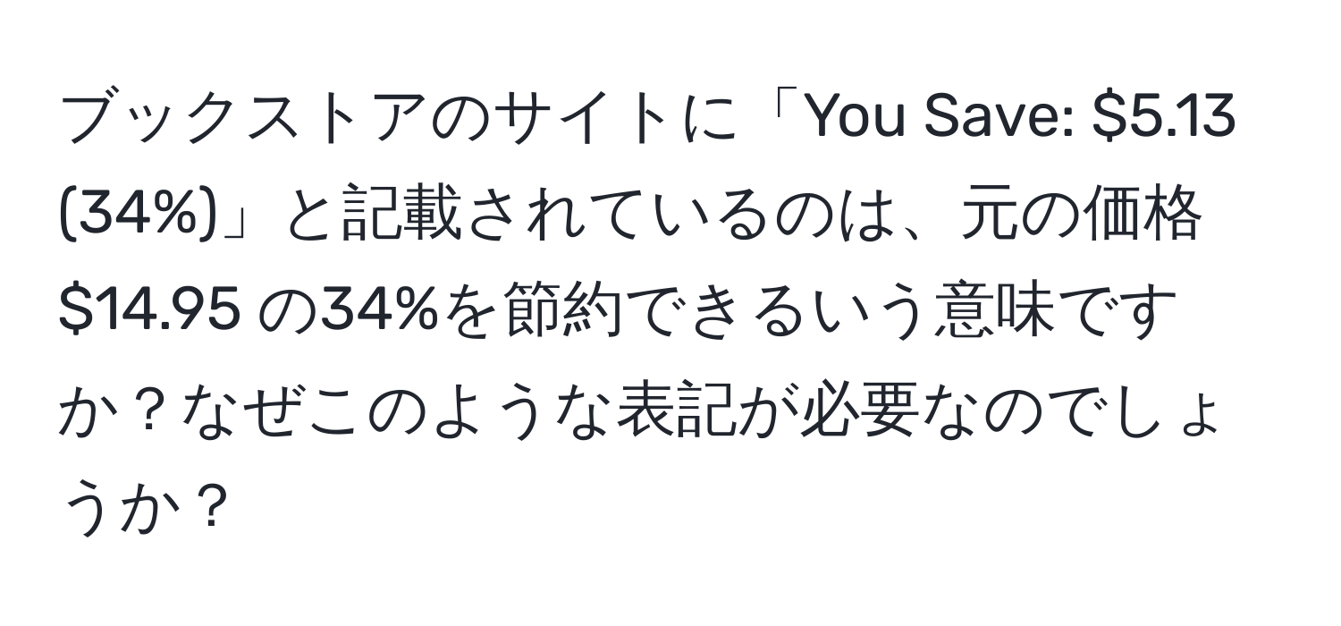 ブックストアのサイトに「You Save: $5.13 (34%)」と記載されているのは、元の価格 $14.95 の34%を節約できるいう意味ですか？なぜこのような表記が必要なのでしょうか？