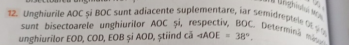 Unghiului Mỹ 
12. Unghiurile AOC și BOC sunt adiacente suplementare, iar semidreptel Of 
sunt bisectoarele unghiurilor AOC și, re 
, Determinä ma 
unghiurilor EOD, COD, EOB și AOD, știind că ∠ AOE=38°.