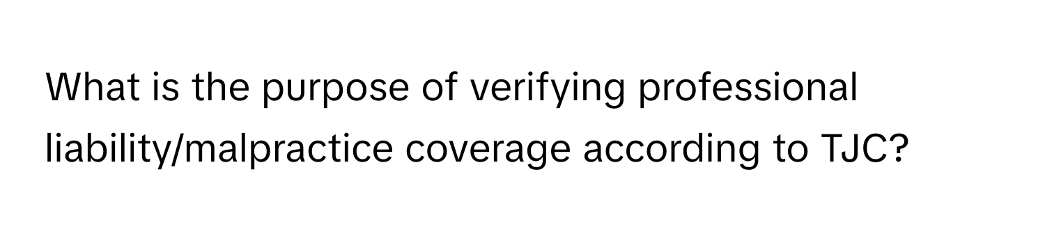 What is the purpose of verifying professional liability/malpractice coverage according to TJC?