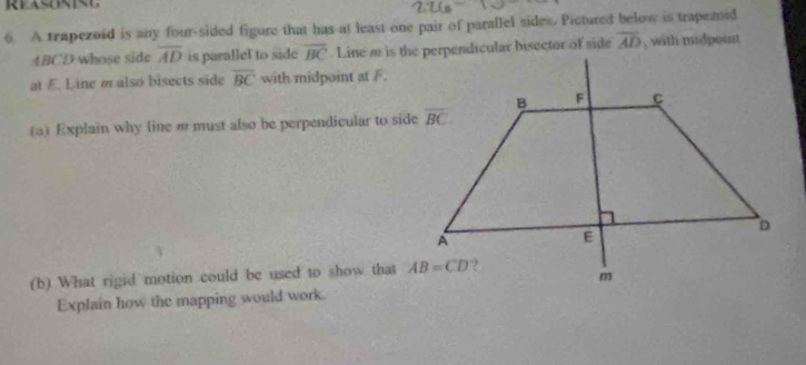 REASO overline AD is parallel to side overline BC. Line m is the perpendicular bisector of side overline AD , with midpoint
at E. Line m also bisects side overline BC with midpoint at F.
(a) Explain why line m must also be perpendicular to side
(b) What rigid motion could be used to show that 
Explain how the mapping would work.