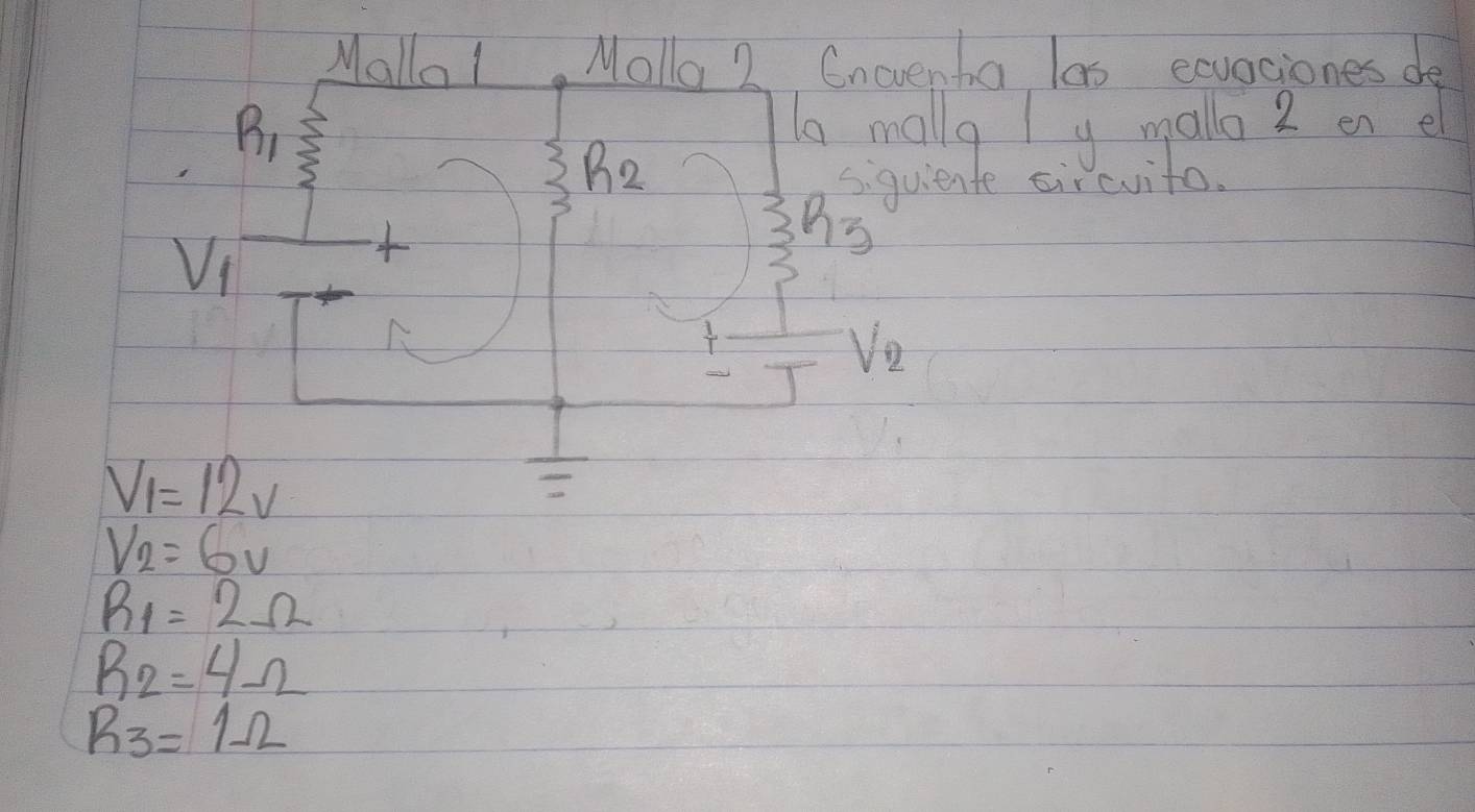 Mallo! Molla 2 Enevenba las exvaciones de
R_1
to mally ly mallo 2 en el
R_2
2 siquiente sircvito.
V_1
4
h3
V_2
V_1=12V
V_2=6V
R_1=2Omega
R_2=4Omega
R_3=1Omega