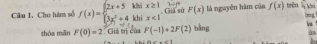 Cho hàm số f(x)=beginarrayl 2x+5khix≥ 1 3x^2+4khix<1endarray.. Giả sử F(x) là nguyên hàm của f(x) trênh khi 
òng 
thỏa mãn F(0)=2. Giá trị của F(-1)+2F(2) bằng àu ! 
úa
0
ều