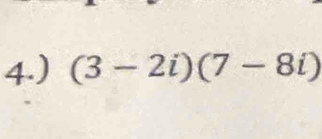 4.) (3-2i)(7-8i)