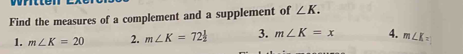 Find the measures of a complement and a supplement of ∠ K.
1. m∠ K=20 2. m∠ K=72 1/2  3. m∠ K=x
4. m∠ K=