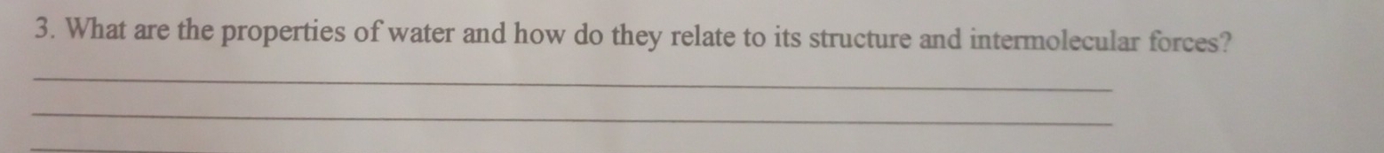 What are the properties of water and how do they relate to its structure and intermolecular forces? 
_ 
_ 
_