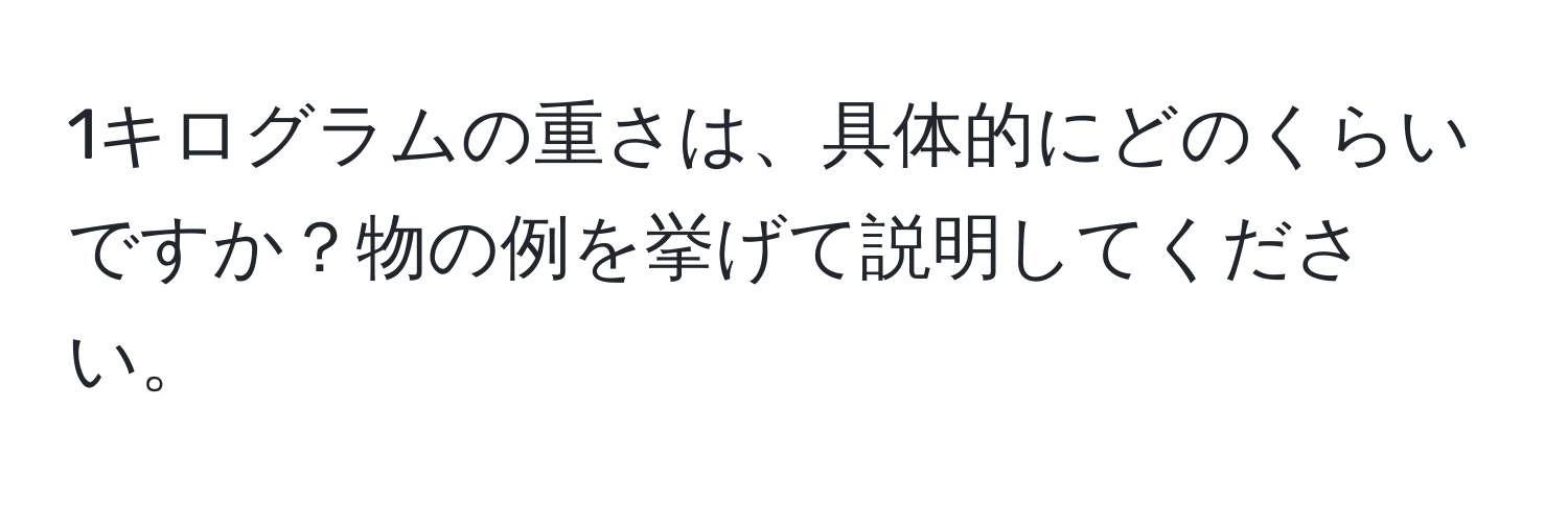 1キログラムの重さは、具体的にどのくらいですか？物の例を挙げて説明してください。