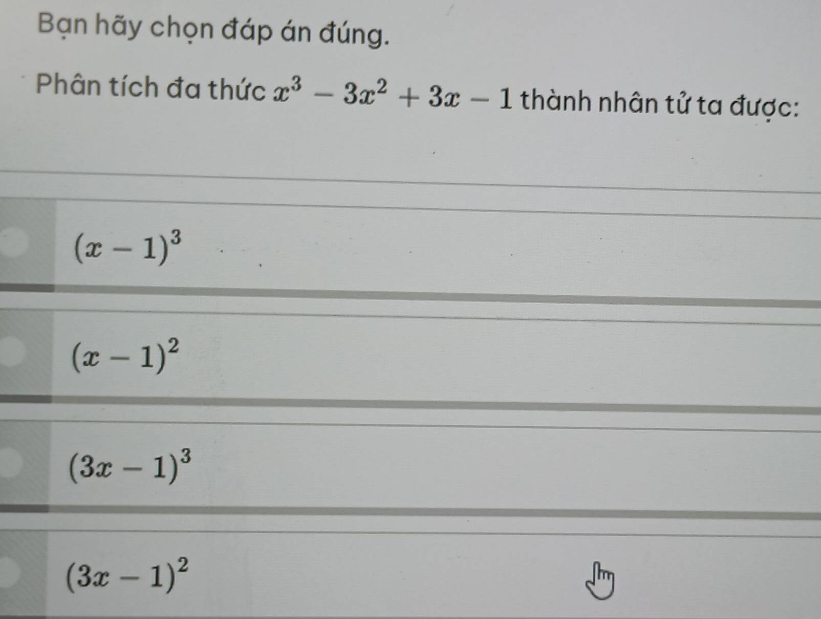 Bạn hãy chọn đáp án đúng.
Phân tích đa thức x^3-3x^2+3x-1 thành nhân tử ta được:
(x-1)^3
(x-1)^2
(3x-1)^3
(3x-1)^2