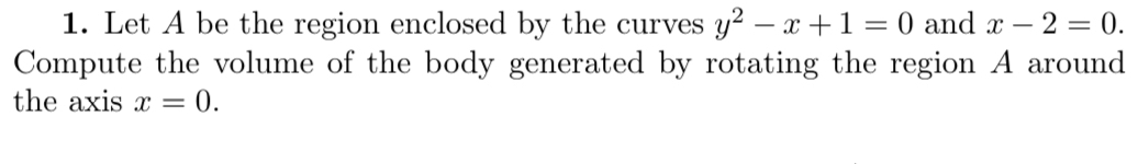 Let A be the region enclosed by the curves y^2-x+1=0 and x-2=0. 
Compute the volume of the body generated by rotating the region A around 
the axis x=0.