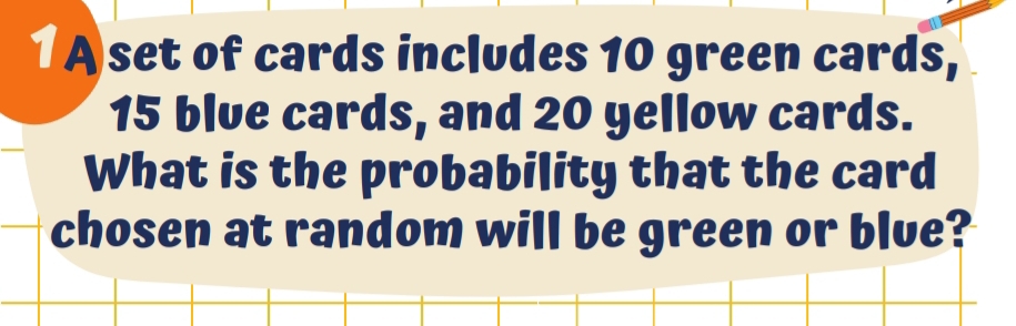 A set of cards includes 10 green cards,
15 blue cards, and 20 yellow cards. 
What is the probability that the card 
chosen at random will be green or blue?