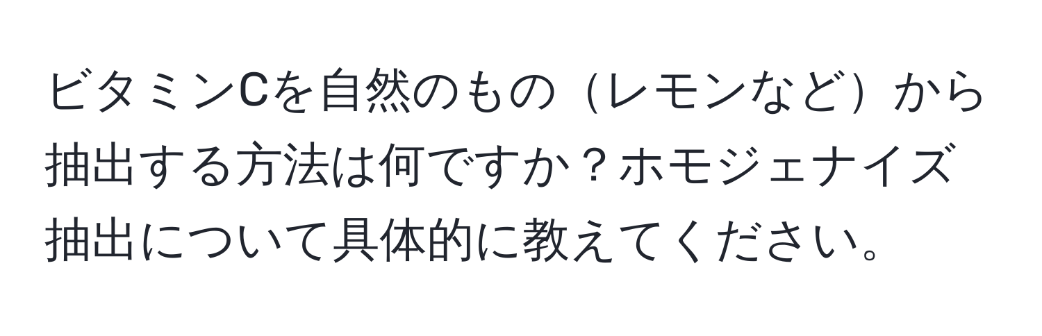 ビタミンCを自然のものレモンなどから抽出する方法は何ですか？ホモジェナイズ抽出について具体的に教えてください。