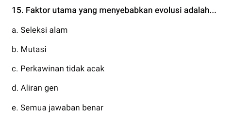 Faktor utama yang menyebabkan evolusi adalah...
a. Seleksi alam
b. Mutasi
c. Perkawinan tidak acak
d. Aliran gen
e. Semua jawaban benar