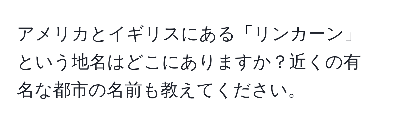 アメリカとイギリスにある「リンカーン」という地名はどこにありますか？近くの有名な都市の名前も教えてください。