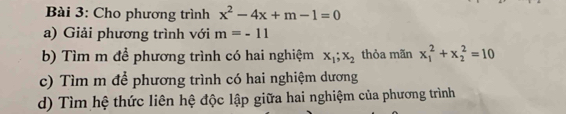 Cho phương trình x^2-4x+m-1=0
a) Giải phương trình với m=-11
b) Tìm m để phương trình có hai nghiệm x_1;x_2 thỏa mãn x_1^2+x_2^2=10
c) Tìm m để phương trình có hai nghiệm dương 
d) Tìm hệ thức liên hệ độc lập giữa hai nghiệm của phương trình