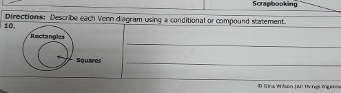 Scrapbooking 
Directions: Describe each Venn diagram using a conditional or compound statement. 
10, 
_ 
Rectangles 
Squares_ 
© Gina Wilson (All Things Algebra