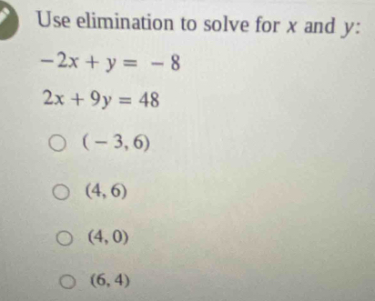 Use elimination to solve for x and y :
-2x+y=-8
2x+9y=48
(-3,6)
(4,6)
(4,0)
(6,4)