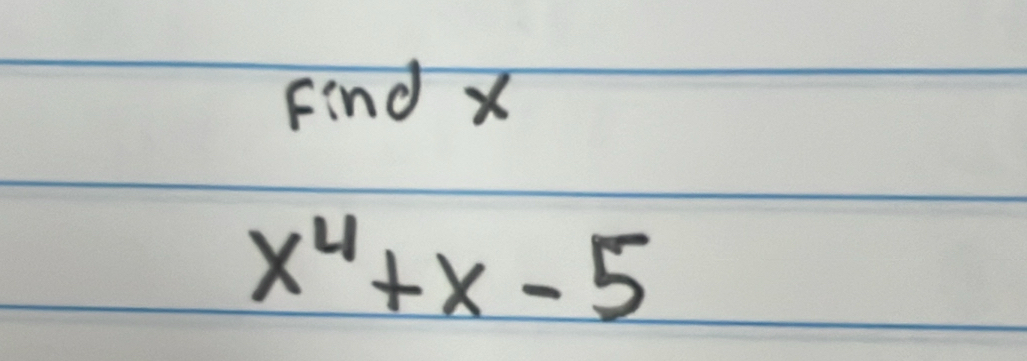 Find X
x^4+x-5