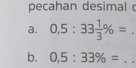 pecahan desimal o 
a. 0,5:33 1/3 % =. 
b. 0,5:33% = _