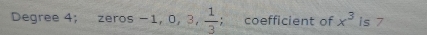 Degree 4; zeros , -1, 0, 3,  1/3 , ; coefficient of x^3 is 7