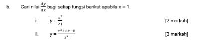 Cari nilai  dy/dx  bagi setiap fungsi berikut apabila x=1. 
i. y= x^7/21  [2 markah] 
i, y= (x^2+6x-8)/x^2  [3 markah]