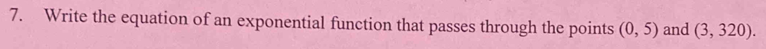 Write the equation of an exponential function that passes through the points (0,5) and (3,320).