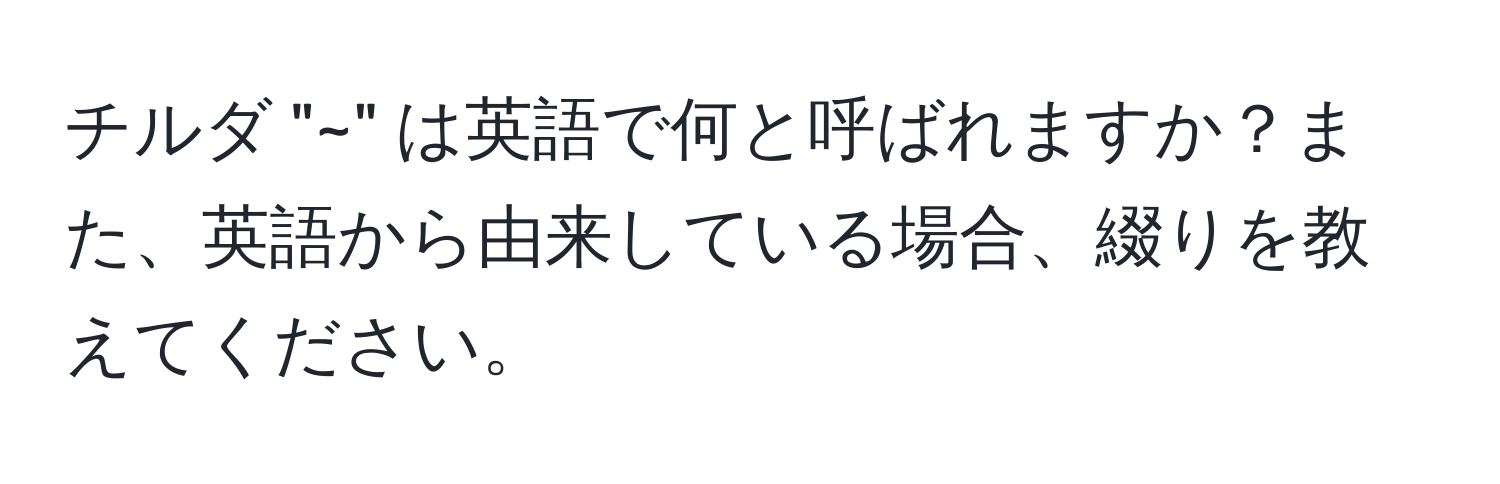 チルダ "~" は英語で何と呼ばれますか？また、英語から由来している場合、綴りを教えてください。