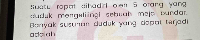 Suatu rapat dihadiri oleh 5 orang yan 
duduk mengelilingi sebuah meja bundar. 
Banyak susunan duduk yang dapat terjadi 
adalah