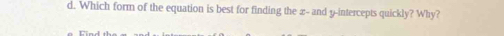 Which form of the equation is best for finding the x - and y-intercepts quickly? Why?