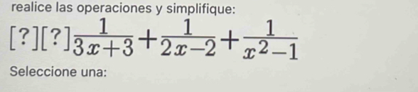 realice las operaciones y simplifique:
[?][?] 1/3x+3 + 1/2x-2 + 1/x^2-1 
Seleccione una: