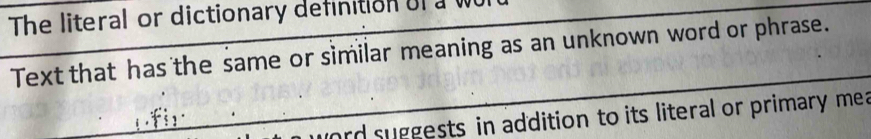 The literal or dictionary definition of a wu 
Text that has the same or similar meaning as an unknown word or phrase. 
word suggests in addition to its literal or primary me a