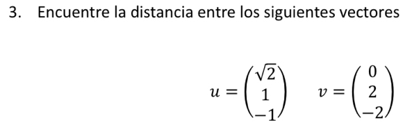 Encuentre la distancia entre los siguientes vectores
u=beginpmatrix sqrt(2) 1 -1endpmatrix v=beginpmatrix 0 2 -2endpmatrix