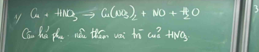 Cu+HNOto Cu(NO_3)_2+NO+H_2O
3 
Cóu há phu wói thán vai hō cuǔ +iā