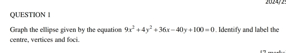 2024/2º 
QUESTION 1 
Graph the ellipse given by the equation 9x^2+4y^2+36x-40y+100=0. Identify and label the 
centre, vertices and foci.