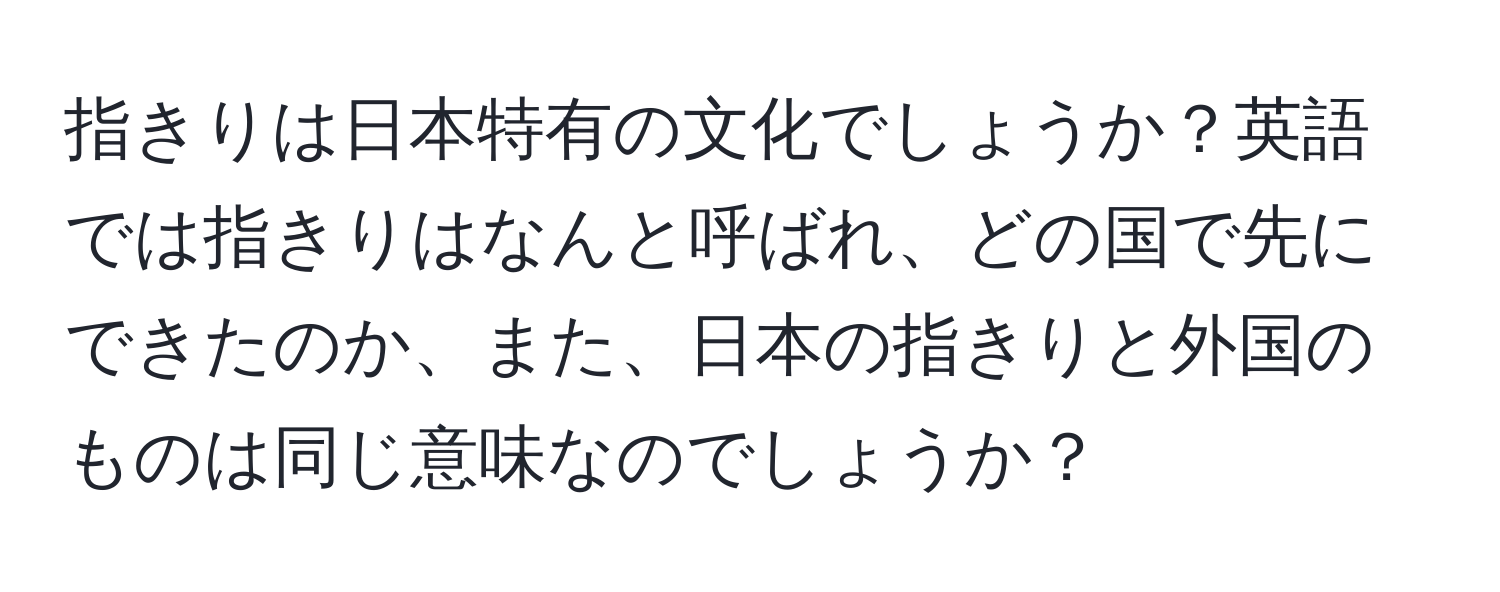 指きりは日本特有の文化でしょうか？英語では指きりはなんと呼ばれ、どの国で先にできたのか、また、日本の指きりと外国のものは同じ意味なのでしょうか？