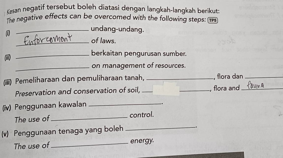 Kesan negatif tersebut boleh diatasi dengan langkah-langkah berikut: 
The negative effects can be overcomed with the following steps: τ 
(i) 
_undang-undang. 
_of laws. 
(ii) 
_berkaitan pengurusan sumber. 
_on management of resources. 
(iii) Pemeliharaan dan pemuliharaan tanah, _, flora dan_ 
Preservation and conservation of soil, __, flora and_ 
(iv) Penggunaan kawalan_ 
`. 
The use of_ control. 
(v) Penggunaan tenaga yang boleh 
_`. 
The use of_ energy.