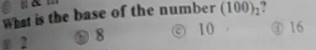 What is the base of the number (100)_2
8 2 ④ 8 10 ④ 16