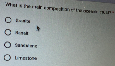 What is the main composition of the oceanic crust? *
Granite
Basalt
Sandstone
Limestone