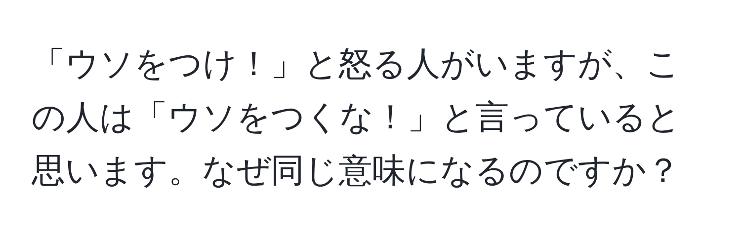 「ウソをつけ！」と怒る人がいますが、この人は「ウソをつくな！」と言っていると思います。なぜ同じ意味になるのですか？