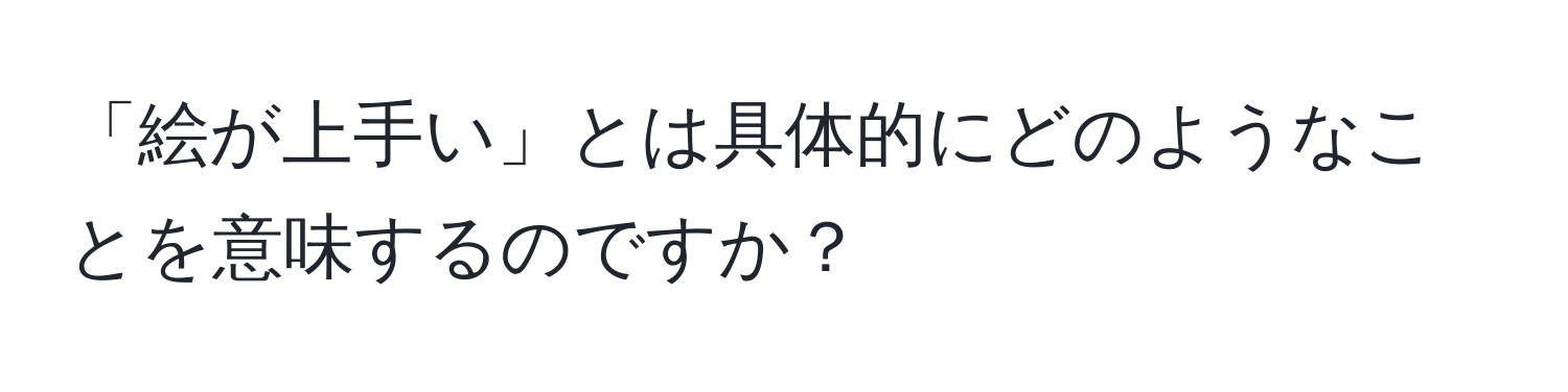 「絵が上手い」とは具体的にどのようなことを意味するのですか？