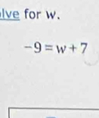 lve for w.
-9=w+7