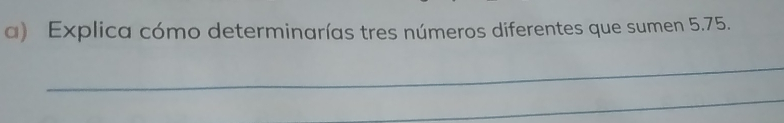 Explica cómo determinarías tres números diferentes que sumen 5.75. 
_ 
_